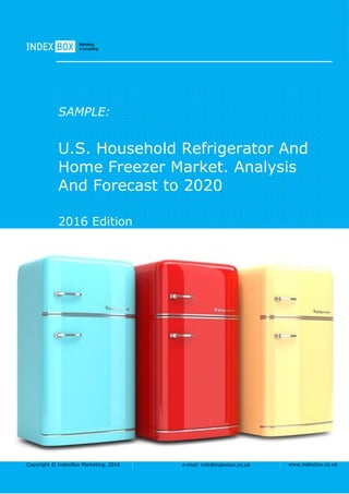 Copyright © IndexBox Marketing, 2016 e-mail: info@indexbox.co.uk www.indexbox.co.uk
SAMPLE:
U.S. Household Refrigerator And
Home Freezer Market. Analysis
And Forecast to 2020
2016 Edition
 