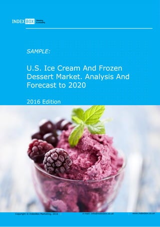 Copyright © IndexBox Marketing, 2016 e-mail: info@indexbox.co.uk www.indexbox.co.uk
SAMPLE:
U.S. Ice Cream And Frozen
Dessert Market. Analysis And
Forecast to 2020
2016 Edition
 
