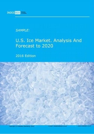 Copyright © IndexBox Marketing, 2016 e-mail: info@indexbox.co.uk www.indexbox.co.uk
SAMPLE:
U.S. Ice Market. Analysis And
Forecast to 2020
2016 Edition
 
