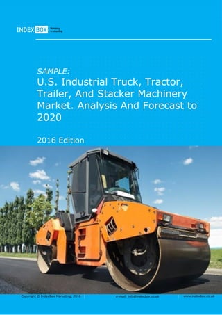 Copyright © IndexBox Marketing, 2016 e-mail: info@indexbox.co.uk www.indexbox.co.uk
SAMPLE:
U.S. Industrial Truck, Tractor,
Trailer, And Stacker Machinery
Market. Analysis And Forecast to
2020
2016 Edition
 