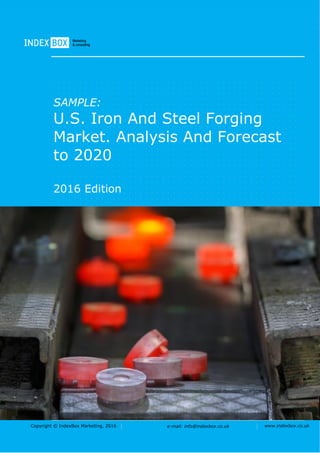 Copyright © IndexBox Marketing, 2016 e-mail: info@indexbox.co.uk www.indexbox.co.uk
SAMPLE:
U.S. Iron And Steel Forging
Market. Analysis And Forecast
to 2020
2016 Edition
 