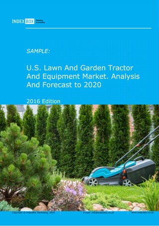 Copyright © IndexBox Marketing, 2016 e-mail: info@indexbox.co.uk www.indexbox.co.uk
SAMPLE:
U.S. Lawn And Garden Tractor
And Equipment Market. Analysis
And Forecast to 2020
2016 Edition
 