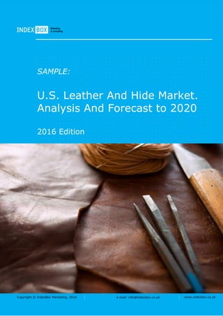 Copyright © IndexBox Marketing, 2016 e-mail: info@indexbox.co.uk www.indexbox.co.uk
SAMPLE:
U.S. Leather And Hide Market.
Analysis And Forecast to 2020
2016 Edition
 