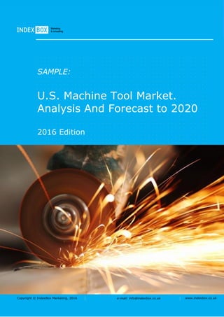 Copyright © IndexBox Marketing, 2016 e-mail: info@indexbox.co.uk www.indexbox.co.uk
SAMPLE:
U.S. Machine Tool Market.
Analysis And Forecast to 2020
2016 Edition
 