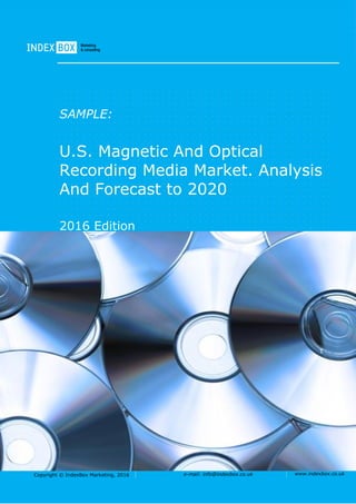 Copyright © IndexBox Marketing, 2016 e-mail: info@indexbox.co.uk www.indexbox.co.uk
SAMPLE:
U.S. Magnetic And Optical
Recording Media Market. Analysis
And Forecast to 2020
2016 Edition
 
