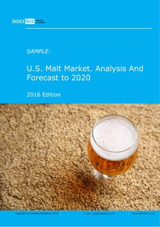 Copyright © IndexBox Marketing, 2016 e-mail: info@indexbox.co.uk www.indexbox.co.uk
SAMPLE:
U.S. Malt Market. Analysis And
Forecast to 2020
2016 Edition
 
