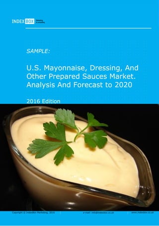 Copyright © IndexBox Marketing, 2016 e-mail: info@indexbox.co.uk www.indexbox.co.uk
SAMPLE:
U.S. Mayonnaise, Dressing, And
Other Prepared Sauces Market.
Analysis And Forecast to 2020
2016 Edition
 
