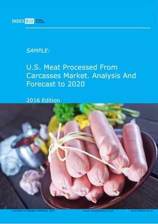 Copyright © IndexBox Marketing, 2016 e-mail: info@indexbox.co.uk www.indexbox.co.uk
SAMPLE:
U.S. Meat Processed From
Carcasses Market. Analysis And
Forecast to 2020
2016 Edition
 