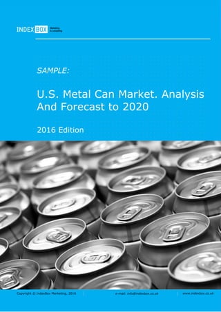 Copyright © IndexBox Marketing, 2016 e-mail: info@indexbox.co.uk www.indexbox.co.uk
SAMPLE:
U.S. Metal Can Market. Analysis
And Forecast to 2020
2016 Edition
 