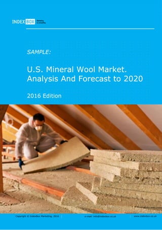 Copyright © IndexBox Marketing, 2015 e-mail: info@indexbox.ru www.indexbox.ruCopyright © IndexBox Marketing, 2016 e-mail: info@indexbox.co.uk www.indexbox.co.uk
SAMPLE:
U.S. Mineral Wool Market.
Analysis And Forecast to 2020
2016 Edition
 