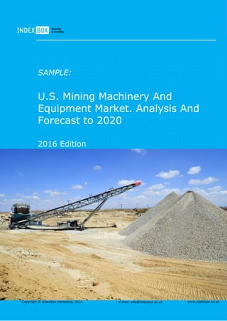 Copyright © IndexBox Marketing, 2016 e-mail: info@indexbox.co.uk www.indexbox.co.uk
SAMPLE:
U.S. Mining Machinery And
Equipment Market. Analysis And
Forecast to 2020
2016 Edition
 
