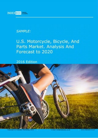 Copyright © IndexBox Marketing, 2016 e-mail: info@indexbox.co.uk www.indexbox.co.uk
SAMPLE:
U.S. Motorcycle, Bicycle, And
Parts Market. Analysis And
Forecast to 2020
2016 Edition
 