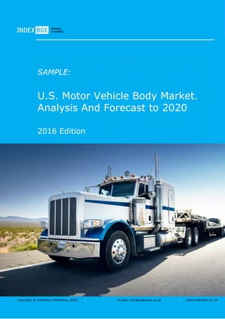 Copyright © IndexBox Marketing, 2016 e-mail: info@indexbox.co.uk www.indexbox.co.uk
SAMPLE:
U.S. Motor Vehicle Body Market.
Analysis And Forecast to 2020
2016 Edition
 