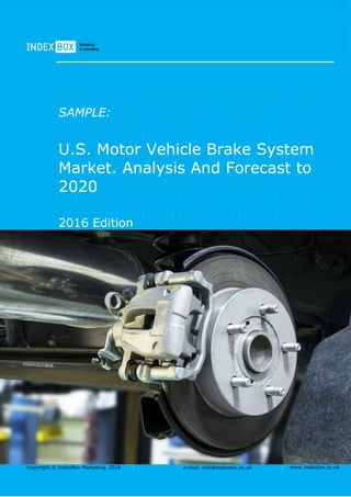 Copyright © IndexBox Marketing, 2016 e-mail: info@indexbox.co.uk www.indexbox.co.uk
SAMPLE:
U.S. Motor Vehicle Brake System
Market. Analysis And Forecast to
2020
2016 Edition
 