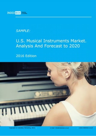 Copyright © IndexBox Marketing, 2016 e-mail: info@indexbox.co.uk www.indexbox.co.uk
SAMPLE:
U.S. Musical Instruments Market.
Analysis And Forecast to 2020
2016 Edition
 