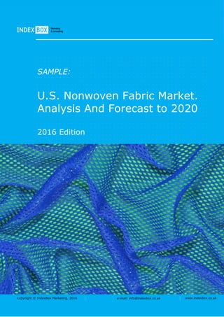 Copyright © IndexBox Marketing, 2016 e-mail: info@indexbox.co.uk www.indexbox.co.uk
SAMPLE:
U.S. Nonwoven Fabric Market.
Analysis And Forecast to 2020
2016 Edition
 