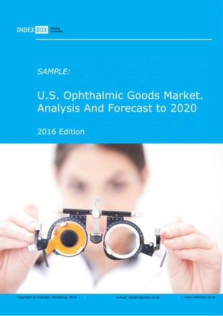 Copyright © IndexBox Marketing, 2016 e-mail: info@indexbox.co.uk www.indexbox.co.uk
SAMPLE:
U.S. Ophthalmic Goods Market.
Analysis And Forecast to 2020
2016 Edition
 