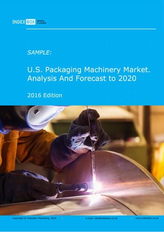 Copyright © IndexBox Marketing, 2016 e-mail: info@indexbox.co.uk www.indexbox.co.uk
SAMPLE:
U.S. Packaging Machinery Market.
Analysis And Forecast to 2020
2016 Edition
 