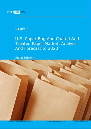 Copyright © IndexBox Marketing, 2016 e-mail: info@indexbox.co.uk www.indexbox.co.uk
SAMPLE:
U.S. Paper Bag And Coated And
Treated Paper Market. Analysis
And Forecast to 2020
2016 Edition
 