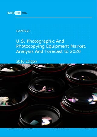 Copyright © IndexBox Marketing, 2016 e-mail: info@indexbox.co.uk www.indexbox.co.uk
SAMPLE:
U.S. Photographic And
Photocopying Equipment Market.
Analysis And Forecast to 2020
2016 Edition
 