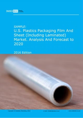 Copyright © IndexBox Marketing, 2016 e-mail: info@indexbox.co.uk www.indexbox.co.uk
SAMPLE:
U.S. Plastics Packaging Film And
Sheet (Including Laminated)
Market. Analysis And Forecast to
2020
2016 Edition
 