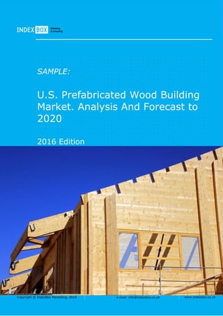 Copyright © IndexBox Marketing, 2016 e-mail: info@indexbox.co.uk www.indexbox.co.uk
SAMPLE:
U.S. Prefabricated Wood Building
Market. Analysis And Forecast to
2020
2016 Edition
 