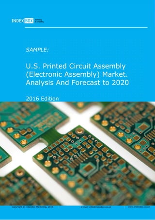 Copyright © IndexBox Marketing, 2016 e-mail: info@indexbox.co.uk www.indexbox.co.uk
SAMPLE:
U.S. Printed Circuit Assembly
(Electronic Assembly) Market.
Analysis And Forecast to 2020
2016 Edition
 