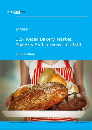 Copyright © IndexBox Marketing, 2016 e-mail: info@indexbox.co.uk www.indexbox.co.uk
SAMPLE:
U.S. Retail Bakery Market.
Analysis And Forecast to 2020
2016 Edition
 