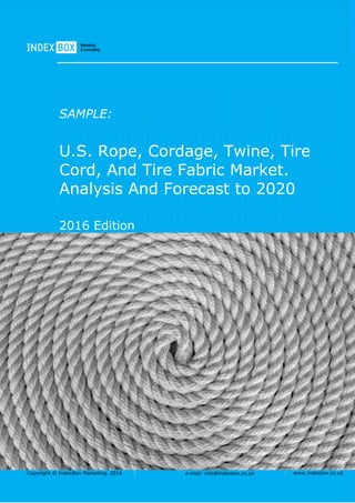 Copyright © IndexBox Marketing, 2016 e-mail: info@indexbox.co.uk www.indexbox.co.uk
SAMPLE:
U.S. Rope, Cordage, Twine, Tire
Cord, And Tire Fabric Market.
Analysis And Forecast to 2020
2016 Edition
 