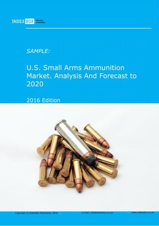Copyright © IndexBox Marketing, 2016 e-mail: info@indexbox.co.uk www.indexbox.co.uk
SAMPLE:
U.S. Small Arms Ammunition
Market. Analysis And Forecast to
2020
2016 Edition
 