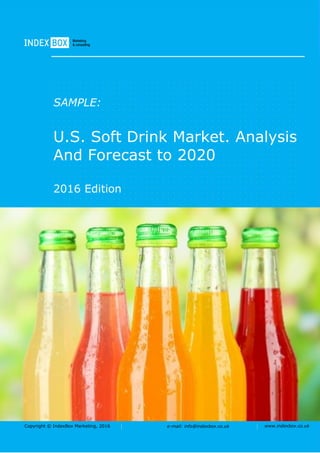 Copyright © IndexBox Marketing, 2016 e-mail: info@indexbox.co.uk www.indexbox.co.uk
SAMPLE:
U.S. Soft Drink Market. Analysis
And Forecast to 2020
2016 Edition
 