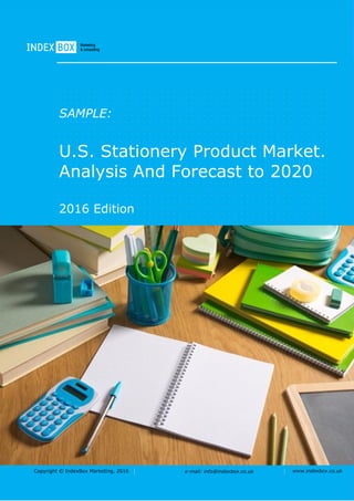Copyright © IndexBox Marketing, 2016 e-mail: info@indexbox.co.uk www.indexbox.co.uk
SAMPLE:
U.S. Stationery Product Market.
Analysis And Forecast to 2020
2016 Edition
 