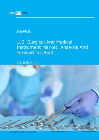 Copyright © IndexBox Marketing, 2016 e-mail: info@indexbox.co.uk www.indexbox.co.uk
SAMPLE:
U.S. Surgical And Medical
Instrument Market. Analysis And
Forecast to 2020
2016 Edition
 