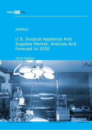 Copyright © IndexBox Marketing, 2016 e-mail: info@indexbox.co.uk www.indexbox.co.uk
SAMPLE:
U.S. Surgical Appliance And
Supplies Market. Analysis And
Forecast to 2020
2016 Edition
 