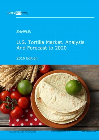 Copyright © IndexBox Marketing, 2016 e-mail: info@indexbox.co.uk www.indexbox.co.uk
SAMPLE:
U.S. Tortilla Market. Analysis
And Forecast to 2020
2016 Edition
 