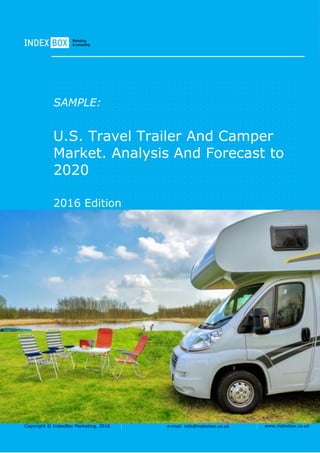 Copyright © IndexBox Marketing, 2016 e-mail: info@indexbox.co.uk www.indexbox.co.uk
SAMPLE:
U.S. Travel Trailer And Camper
Market. Analysis And Forecast to
2020
2016 Edition
 