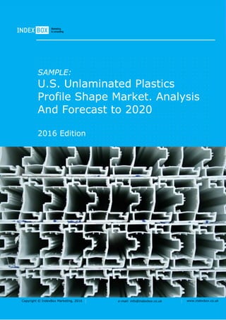 Copyright © IndexBox Marketing, 2016 e-mail: info@indexbox.co.uk www.indexbox.co.uk
SAMPLE:
U.S. Unlaminated Plastics
Profile Shape Market. Analysis
And Forecast to 2020
2016 Edition
 