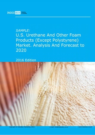 Copyright © IndexBox Marketing, 2016 e-mail: info@indexbox.co.uk www.indexbox.co.uk
SAMPLE:
U.S. Urethane And Other Foam
Products (Except Polystyrene)
Market. Analysis And Forecast to
2020
2016 Edition
 