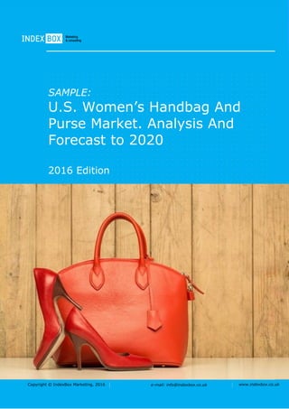 Copyright © IndexBox Marketing, 2016 e-mail: info@indexbox.co.uk www.indexbox.co.uk
SAMPLE:
U.S. Women’s Handbag And
Purse Market. Analysis And
Forecast to 2020
2016 Edition
 