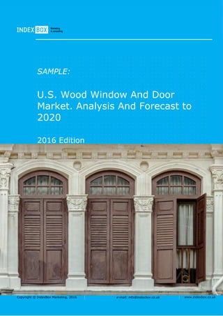 Copyright © IndexBox Marketing, 2016 e-mail: info@indexbox.co.uk www.indexbox.co.uk
SAMPLE:
U.S. Wood Window And Door
Market. Analysis And Forecast to
2020
2016 Edition
 