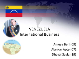 VENEZUELA
International Business

                  Ameya Beri (09)
                 Alankar Apte (07)
                 Dhaval Savla (19)
                                1
 