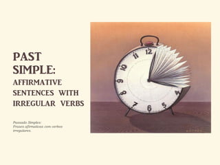 PAST
SIMPLE:
affirmative
sentences with
irregular verbs
Passado Simples:
Frases afirmativas com verbos
irregulares.
 