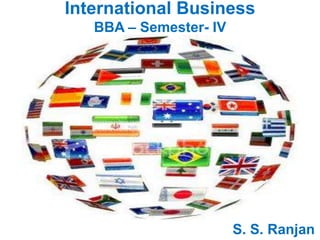 International Business
BBA – Semester- IV
S. S. Ranjan
 