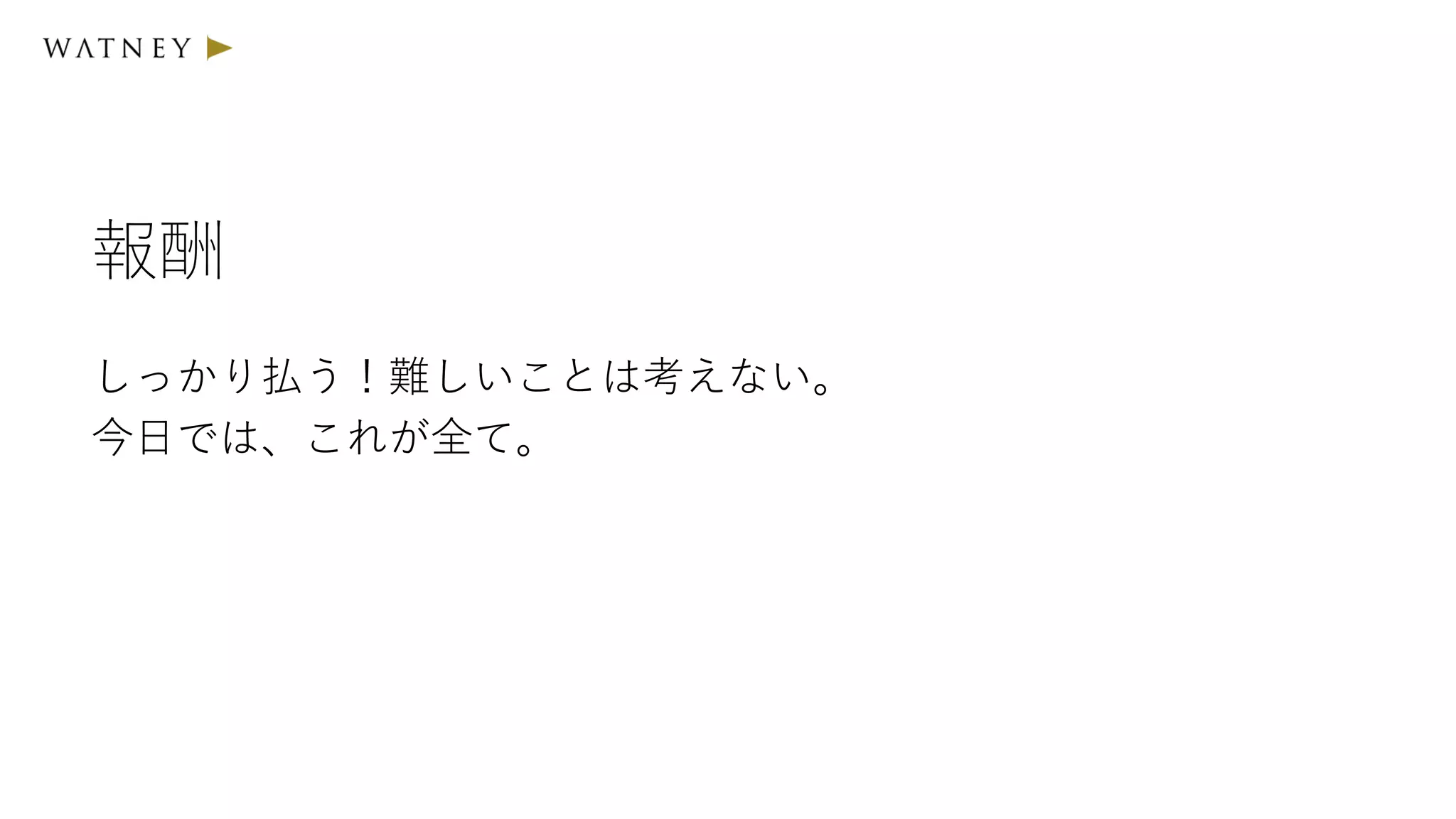 報酬
しっかり払う！難しいことは考えない。
今日では、これが全て。
 