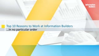 Top 10 Reasons to Work at Information Builders
…In no particular order
1
 