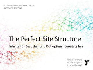 The Perfect Site Structure
Inhalte für Besucher und Bot optimal bereitstellen
Kerstin Reichert
Fachleitung SEO
Yourposition AG
Suchmaschinen Konferenz 2016
INTERNET BRIEFING
 