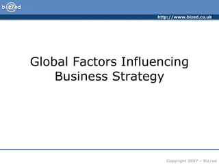 http://www.bized.co.uk




Global Factors Influencing
    Business Strategy




                       Copyright 2007 – Biz/ed
 