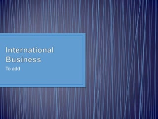 International Business To add 