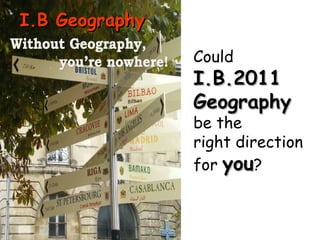 Could  I.B.2011 Geography   be the  right direction  for  you ? I.B Geography 