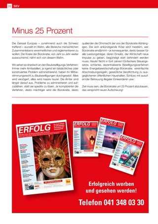 SKV20
Die Geissel Europas – zunehmend auch die Schweiz
treffend – wurzelt im Wahn, alle Bereiche menschlichen
Zusammenlebens vereinheitlichen und reglementieren zu
wollen. Die Krake der Bürokratie, von Jahr zu Jahr weiter
auswuchernd, nährt sich von diesem Wahn.
Wir sehen es drastisch an den Baubewilligungs-Verfahren:
Immer mehr Amtsstellen, je irgend ein tatsächliches oder
konstruiertes Problem administrierend, haben ihr Mitbe-
stimmungsrecht zu Baubewilligungen durchgesetzt. Alles
wird verzögert, alles wird massiv teurer. Die Ämter sind
längst darauf aus, Probleme zu administrieren und auf-
zublähen, statt sie speditiv zu lösen. Je komplizierter die
Verfahren, desto mächtiger wird die Bürokratie, desto
quälender die Ohnmacht der von der Bürokratie Abhäng-
igen. Die sich ankündigende Krise wird meistern, wer
Bürokratie eindämmt – je konsequenter, desto besser für
alle Leistungsträger, deren Einsatz, der Wirtschaft neue
Impulse zu geben, begünstigt statt behindert werden
muss. Heute! Nicht in fünf Jahren! Einfachere Steuerge-
setze, schlanke, dezentralisierte Bewilligungsverfahren
keine Energiebewirtschaftungs-Bürokratie, vereinfachte
Abschreibungsregeln, gesetzliche Verpflichtung zu aus-
geglichenen öffentlichen Haushalten, Schluss mit ausuf-
ernder Betreuung illegaler Einwanderer usw.:
Ziel muss sein, die Bürokratie um 25 Prozent abzubauen,
das verspricht neuen Aufschwung!
Minus 25 Prozent
Erfolgreich werben
und gesehen werden!
Telefon 041 348 03 30
Nr. 11/12 • November / Dezember 2019 • 13. Jahrgang • Preis CHF 3.90 • www.netzwerk-verlag.ch • AZB 6300 Zug
ERFOLGOffizielles Organ des Schweizerischen KMU Verbandes
Die starke Zeitung
für Selbstständige,
Unternehmer und
Existenzgründer
SKV Interview
Aserbaidschan nähert
sich der Schweiz
Artikel Seite 4–5
SKV Partner
Weiterbildung in KMU
Nichts tun ist keine Option!
Selber tun auch nicht
Artikel Seite 6–7
Rechtsberatung
Abschaffung der Inhaberaktie
Artikel Seite 12–13
Strategie
Zusammenarbeit – Mehr Leistung
durch organisierten Kräfteeinsatz
Artikel Seite 22–23
Marketing
Marketing – Besser Verkaufen
Artikel Seite 35
Kommunikation
KMU Nachfolge: Heben Sie (sich) ab
Artikel Seite 39
Nachfolgeregelung
Lasse suchen...
Artikel Seite 45
Gesundheit
Winterernährung –
gesund bleiben in der Grippezeit
Artikel Seite 57
Nr. 6/8 • Juni / Juli / August 2019 • 13. Jahrgang • Preis CHF 3.90 • www.netzwerk-verlag.ch • AZB 6300 Zug
ERFOLGOffizielles Organ des Schweizerischen KMU Verbandes
Die starke Zeitungfür Selbstständige,Unternehmer undExistenzgründer
SKVUrabstimmung 2019 des
Schweizerischen KMU Verbandes
Artikel Seite 4
SKVSKV Interview –Entwicklung kleiner und
mittlerer UnternehmenArtikel Seite 5
SteuernAnnahme Steuerreform und
AHV Finanzierung(STAF) vom 19. Mai 2019Artikel Seite 06
Rechtsberatung
Die geheimnisvolle Welt der AGBs
Artikel Seite 15
StrategieEntscheidung –Ein zweischneidiges Schwert
Artikel Seite 16-17
ArbeitPassend angezogen:Kleidung für Frauen im Handwerk
Artikel Seite 35
Aus-  Weiterbildung
Unternehmerschule mit maximaler
zeitlicher  örtlicher Flexibilität
Artikel Seite 41
DigitalChatbot Implementation –
Wie gehen Sie am besten vor?
Artikel Seite 45
SKV Mitglieder profitieren
Als SKV Mitglied profitieren Sie
von Sonderkon
dition
en auf dem
gesamten
iba Sortiment
• Profit®-Top Konditione
n
• Zusätzlich
10 % Rabatt auf Grossbestellun
g
( 1 x pro Jahr einlösbar)
• Gratis Lieferung
innert 24 h
• Kein Mindestbe
stellw
ert
Bei iba nicht
als SKV Mitglied registriert?
Senden Sie Ihre Koordinaten an member@iba.ch, Vermerk «SKV» / Tel. 0800
32 00 32
64-19_
Inserat
_fuer_Z
eitschr
ift_Erfo
lg_208x
35mm_
def.ind
d 1
25.03.2
019 11:46:0
8
Nr. 9/1
0 • Septe
mb
er / Oktob
er 2019 • 13. Jahrg
ang • Pre
is CHF 3.90 • ww
w.netzw
erk-verlag.ch • AZB 6300 Zug
ERFOLG
Offizielles Organ des Schweizerischen KM
U Verbandes
Die starke Zeitung
für Selbstständige,
Unternehmer und
Existenzgründer
SKVSKV InterviewAserbaidschan bietet für
Schweizer KMU grosse
Chancen
Artikel Seite 4ArbeitSpielend verkaufen.
Wer spielt, gewinnt Kunden!
Artikel Seite 10Marketing
Öffnen Sie
neue Kundenmärkte
50'000
Kunden warten
Artikel Seite 12 – 13NachfolgeWo und wie passende
Kaufinteressenten für Ihre
Nachfolge finden?
Artikel Seite 17Natur  Umwelt
Ohne Bienen kein Essen
Artikel Seite 25DigitalKunden gewinnen und halten:
Warum
das so wichtig ist
Artikel Seite 39DigitalFernsignaturlösung am
Arbeitsplatz mit SignLive!
Artikel Seite 45Gesundheit
Mehr Ausgeglichenheit
mit der TCM-Ernährung
Artikel Seite 51
Nr. 2/3 • Januar / Februar 2020 • 14. Jahrgang • Preis CHF 3.90 • www.netzwerk-verlag.ch • AZB 6300 ZugERFOLG
Offizielles Organ des Schweizerischen KMU Verbandes
Die starke Zeitung
für Selbstständige,
Unternehmer und
Existenzgründer
SKV Partner
Ein Netzwerk, auf das
Sie bauen können
Artikel Seite 5
SKV Partner
Agile Führung
Artikel Seite 9
Rechtsberatung
Jahresabschluss
Krise? Sanierung. Sofort!
Artikel Seite 11
Finanzen
Die digitale Aktie
für Schweizer KMU
Artikel Seite 17
Coaching
Scheitern hat ein Imageproblem
Artikel Seite 24
Arbeit
Herzlich willkommen
Artikel Seite 29
Arbeit
Mit spezialisierten Job-
plattformen zu mehr Effizienz
Artikel Seite 30
Gesundheit
Den Alltag bewältigen
Artikel Seite 34
 